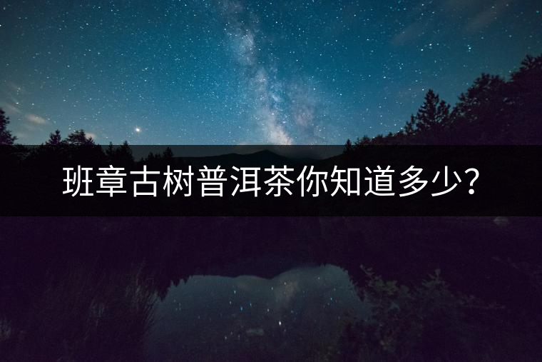班章古樹普洱茶你知道多少？