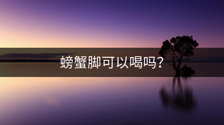 螃蟹腳可以喝嗎？