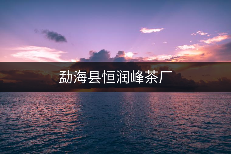 勐?？h恒潤(rùn)峰茶廠