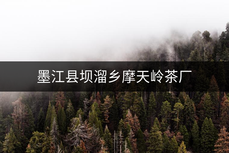 墨江縣壩溜鄉(xiāng)摩天嶺茶廠(chǎng) 墨江縣壩溜鄉(xiāng)摩天嶺茶廠(chǎng)