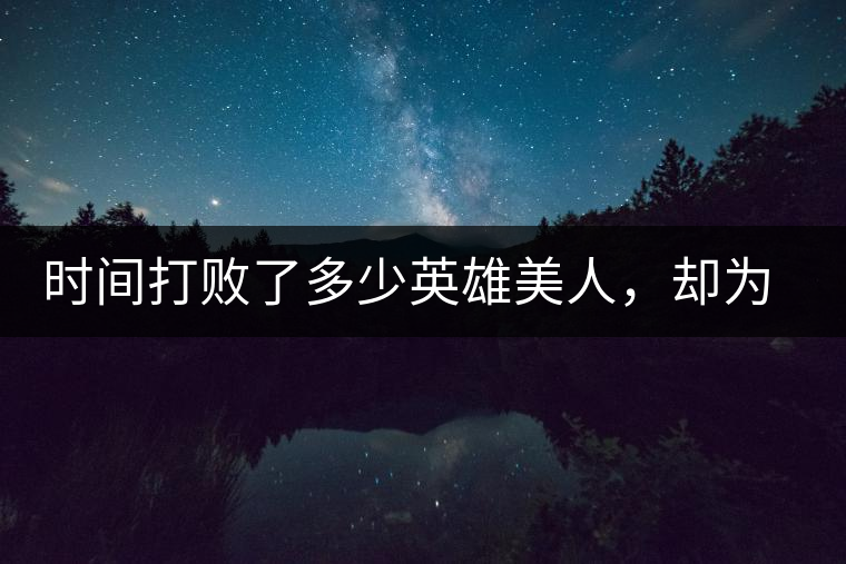 時間打敗了多少英雄美人,卻為我們留下了一片普洱茶 時間打敗了多少英雄美人,卻為我們留下了一片普洱茶