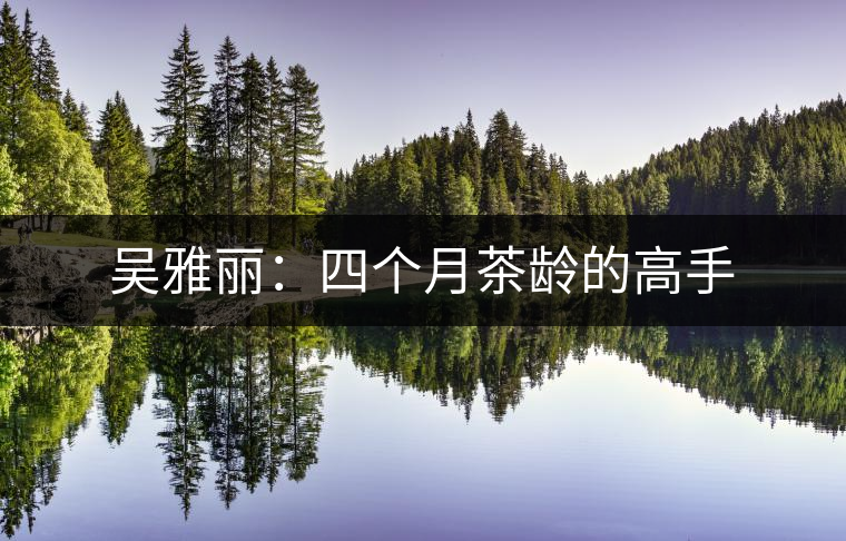 吳雅麗：四個(gè)月茶齡的高手