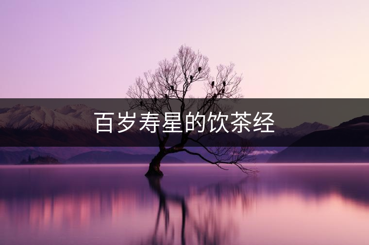 百歲壽星的飲茶經(jīng)