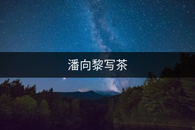 潘向黎寫(xiě)茶 潘向黎寫(xiě)茶