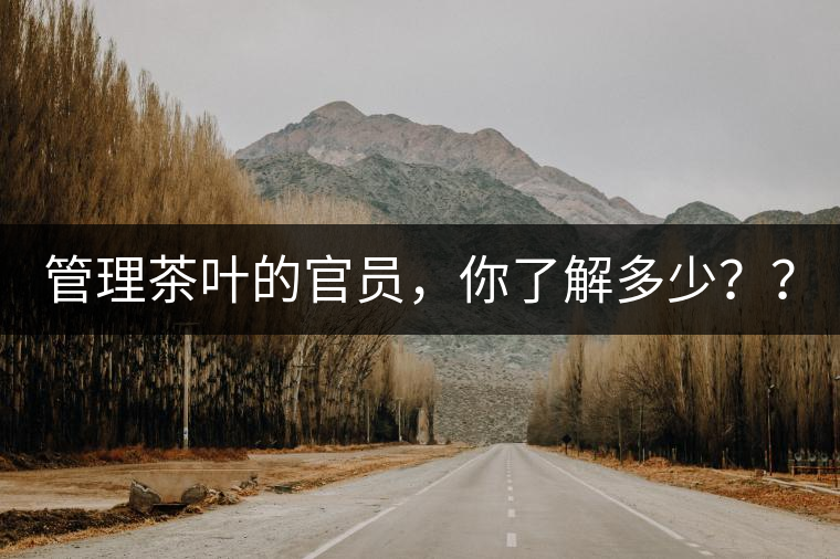 管理茶葉的官員，你了解多少？？