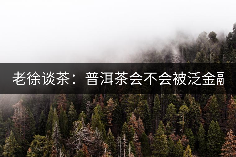 老徐談茶：普洱茶會(huì)不會(huì)被泛金融化？