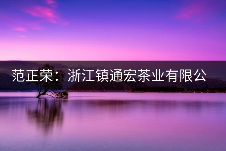 范正榮:浙江鎮(zhèn)通宏茶業(yè)有限公司董事長 范正榮:浙江鎮(zhèn)通宏茶業(yè)有限公司董事長
