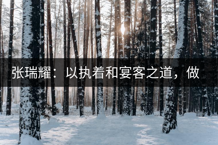 張瑞耀：以執(zhí)著和宴客之道，做普洱茶行業(yè)的“不同”