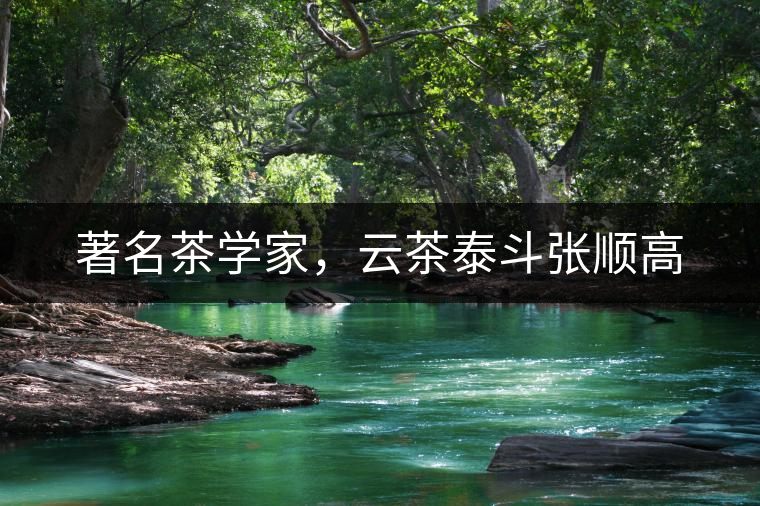 著名茶學(xué)家，云茶泰斗張順高