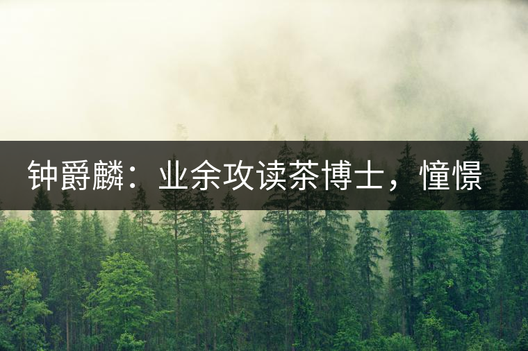 鐘爵麟：業(yè)余攻讀茶博士，憧憬全球開茶室