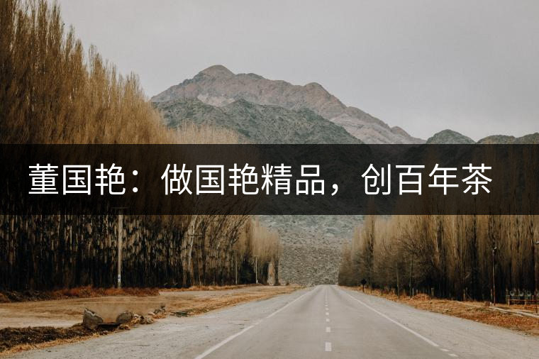 董國(guó)艷：做國(guó)艷精品，創(chuàng)百年茶企