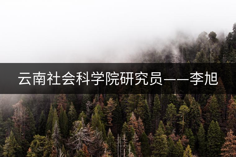 云南社會(huì)科學(xué)院研究員——李旭 云南社會(huì)科學(xué)院研究員——李旭