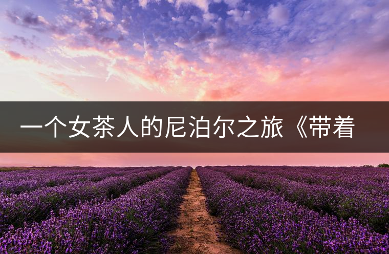 一個(gè)女茶人的尼泊爾之旅《帶著女兒去云端》將面世 一個(gè)女茶人的尼泊爾之旅《帶著女兒去云端》將面世