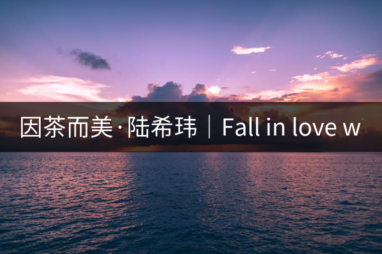 因茶而美·陸?，|｜Fall in love with Puer