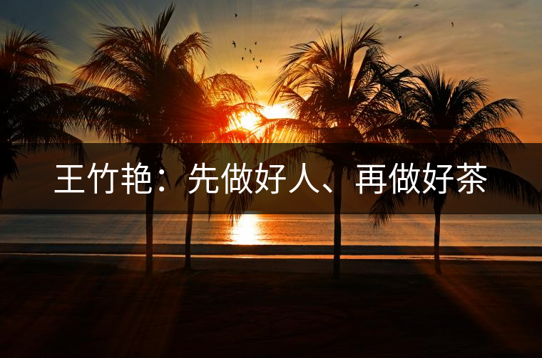 王竹艷：先做好人、再做好茶