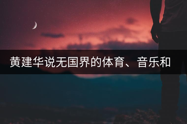 黃建華說(shuō)無(wú)國(guó)界的體育、音樂(lè)和茶