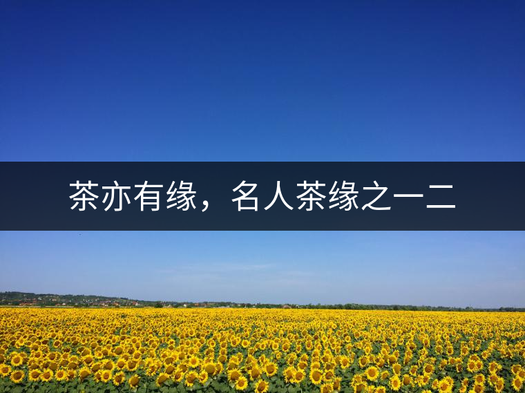 茶亦有緣，名人茶緣之一二