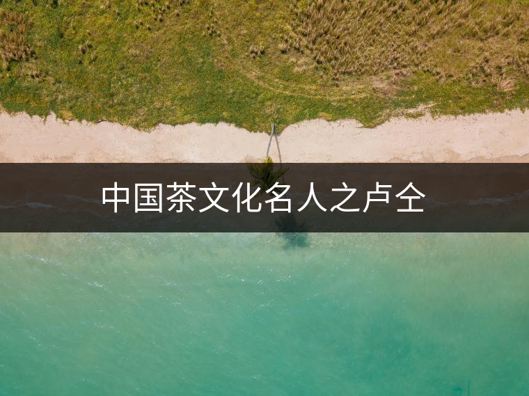 中國茶文化名人之盧仝 中國茶文化名人之盧仝