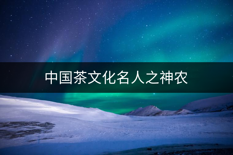 中國茶文化名人之神農(nóng)