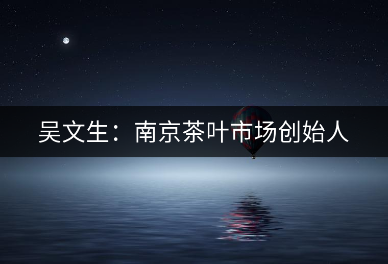 吳文生：南京茶葉市場(chǎng)創(chuàng)始人