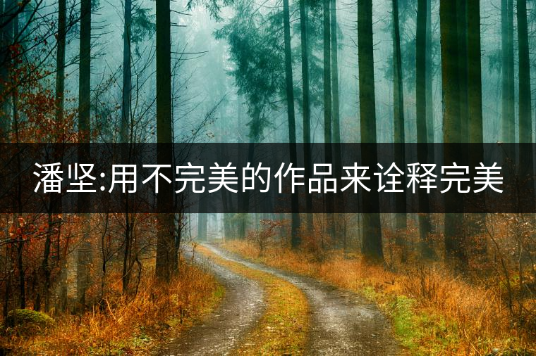 潘堅(jiān):用不完美的作品來(lái)詮釋完美