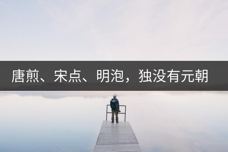 唐煎、宋點(diǎn)、明泡，獨(dú)沒(méi)有元朝的，難道元朝人不喝茶？