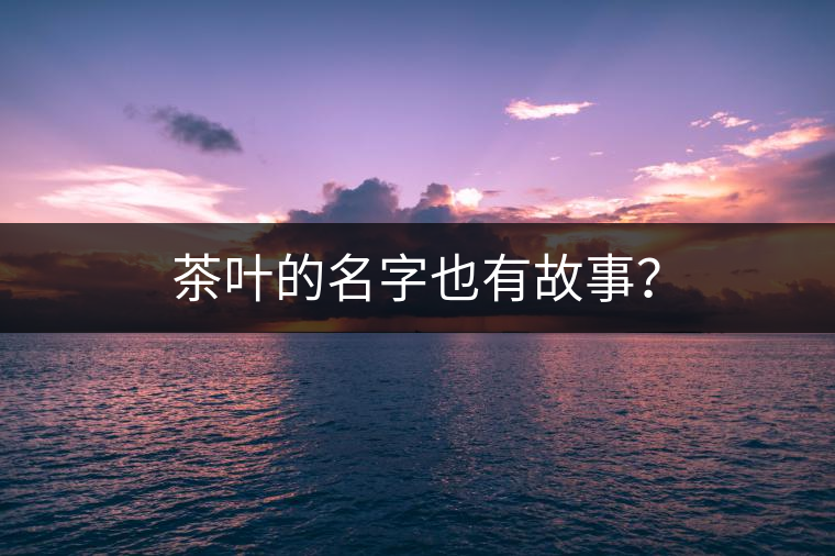 茶葉的名字也有故事？