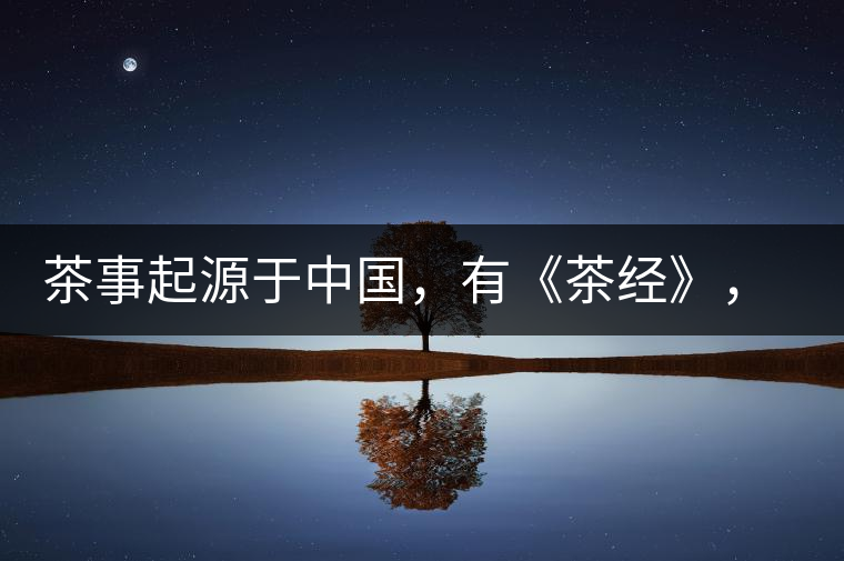 茶事起源于中國，有《茶經(jīng)》，但沒有茶道