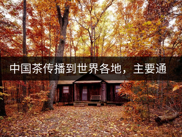 中國(guó)茶傳播到世界各地，主要通過三種形式