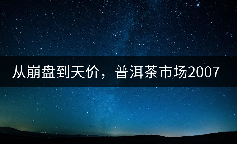 從崩盤到天價，普洱茶市場2007年到2017年回顧