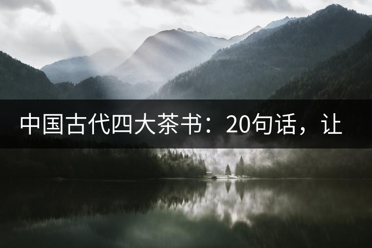 中國古代四大茶書：20句話，讓你更懂茶