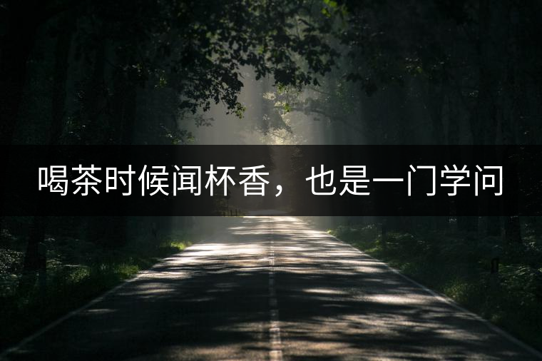 喝茶時候聞杯香，也是一門學(xué)問