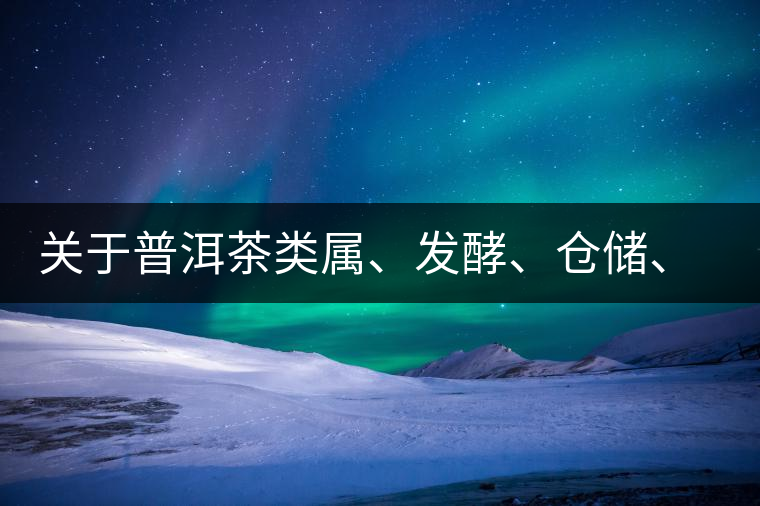 關(guān)于普洱茶類屬、發(fā)酵、倉儲、假茶和奸商的那點事兒