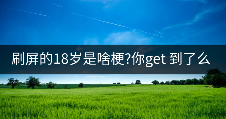 刷屏的18歲是啥梗?你get 到了么？