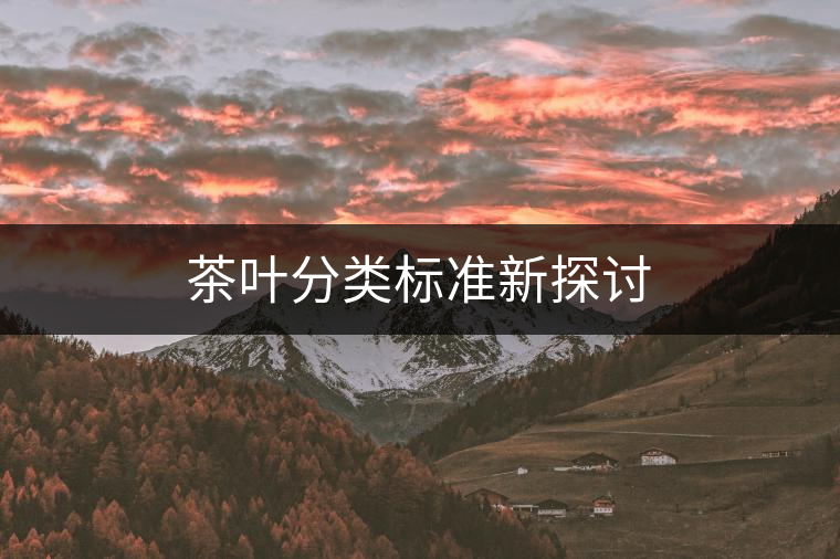 茶葉分類標(biāo)準(zhǔn)新探討