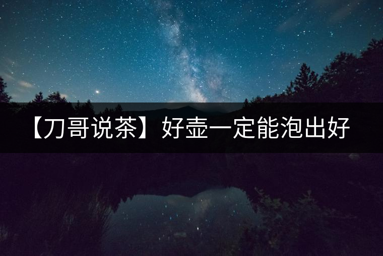 【刀哥說茶】好壺一定能泡出好茶？