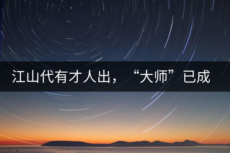 江山代有才人出，“大師”已成活靶子