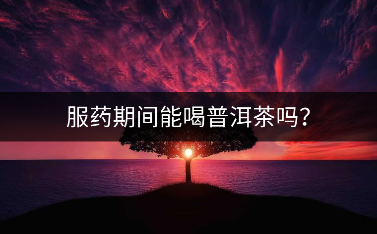 服藥期間能喝普洱茶嗎？