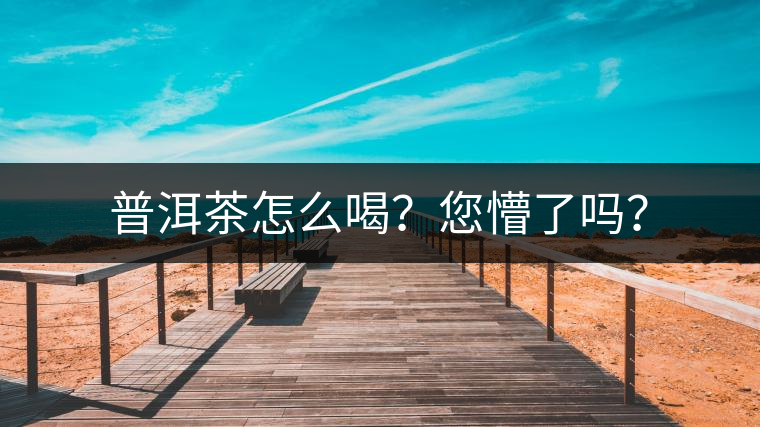 普洱茶怎么喝？您懵了嗎？