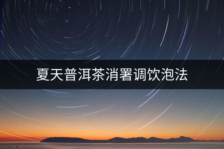 夏天普洱茶消署調(diào)飲泡法 夏天普洱茶消署調(diào)飲泡法
