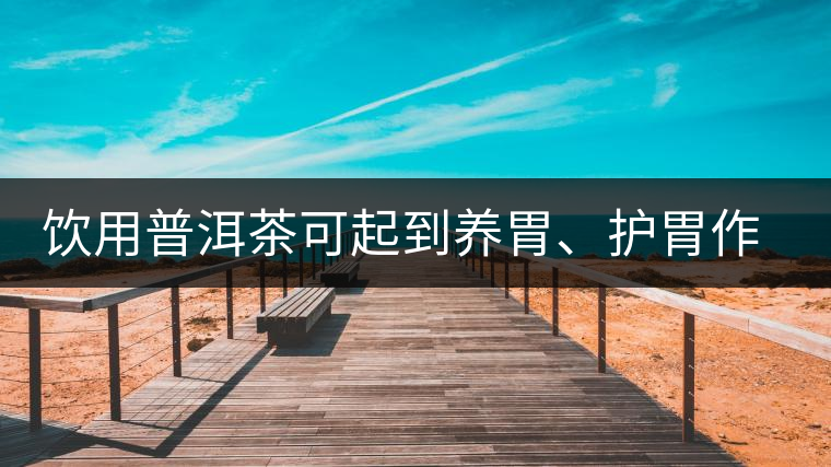 飲用普洱茶可起到養(yǎng)胃、護(hù)胃作用