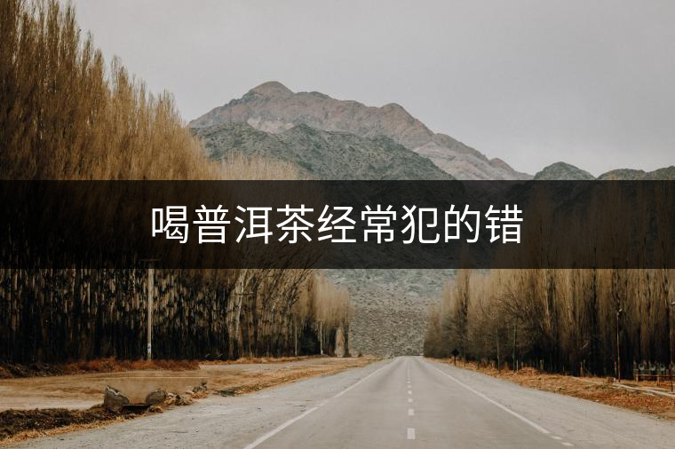 喝普洱茶經(jīng)常犯的錯(cuò) 喝普洱茶經(jīng)常犯的錯(cuò)