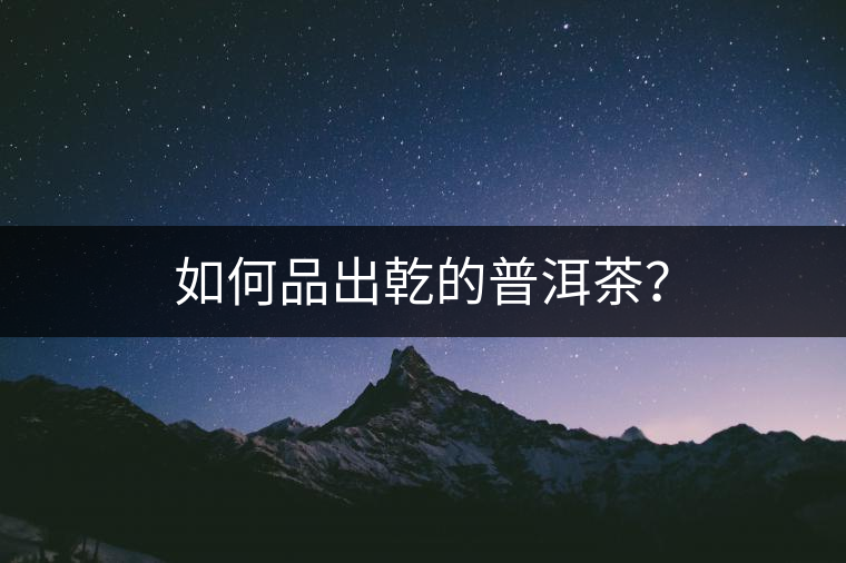 如何品出乾的普洱茶？