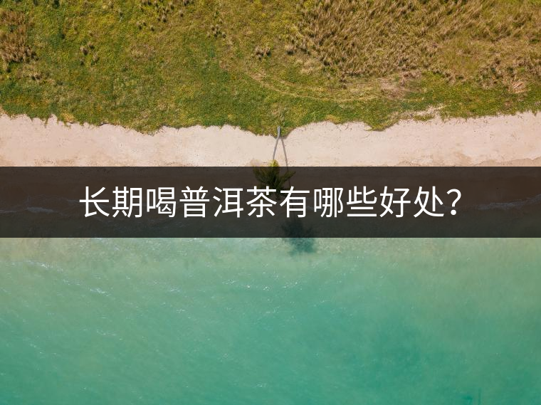 長(zhǎng)期喝普洱茶有哪些好處？