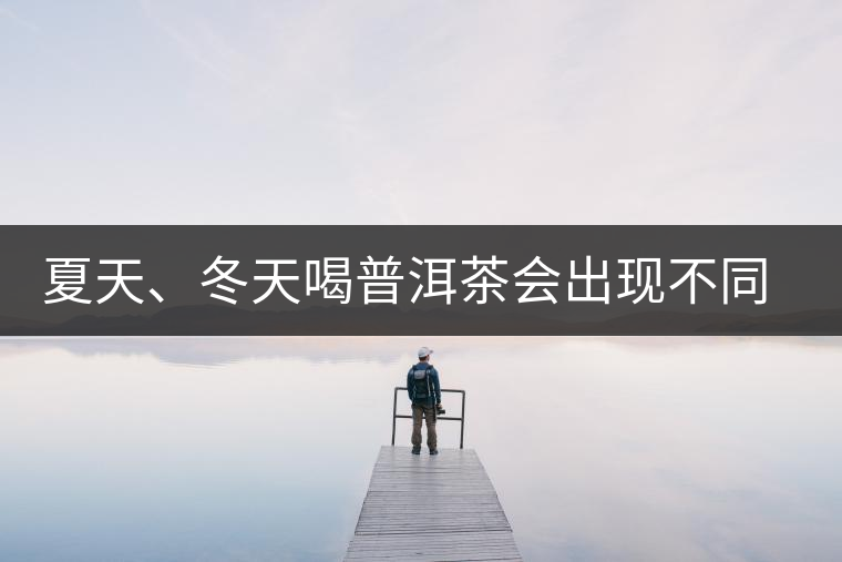 夏天、冬天喝普洱茶會出現(xiàn)不同的口感
