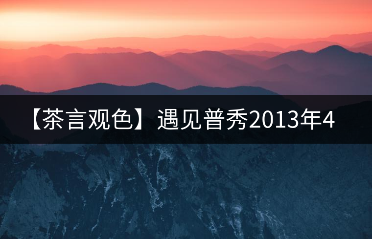 【茶言觀色】遇見普秀2013年435紅絲帶青餅