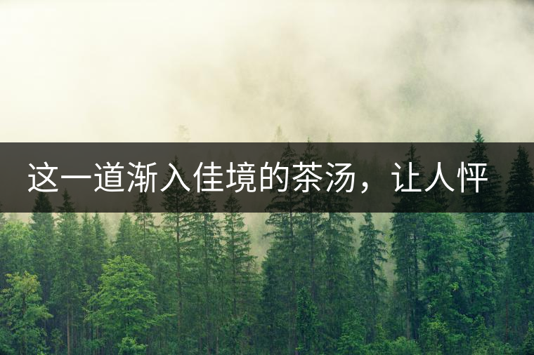這一道漸入佳境的茶湯，讓人怦然心動