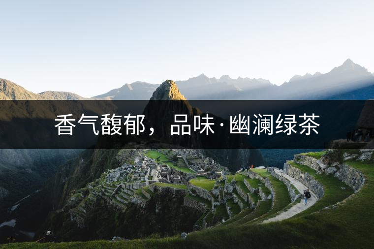 香氣馥郁，品味·幽瀾綠茶