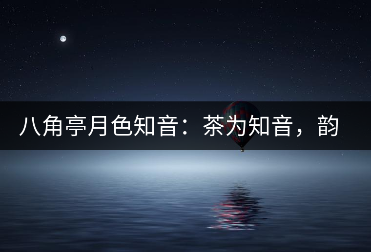 八角亭月色知音：茶為知音，韻味無(wú)窮