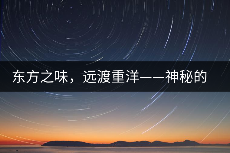 東方之味，遠(yuǎn)渡重洋——神秘的東方淳，原來(lái)是最珍貴的普洱茶！